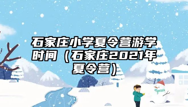 石家莊小學夏令營游學時間（石家莊2021年夏令營）