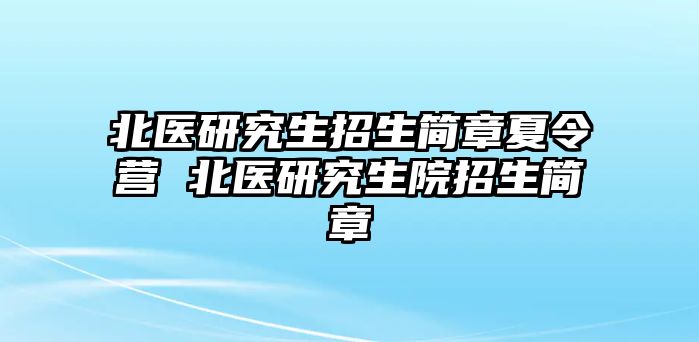 北醫(yī)研究生招生簡(jiǎn)章夏令營(yíng) 北醫(yī)研究生院招生簡(jiǎn)章