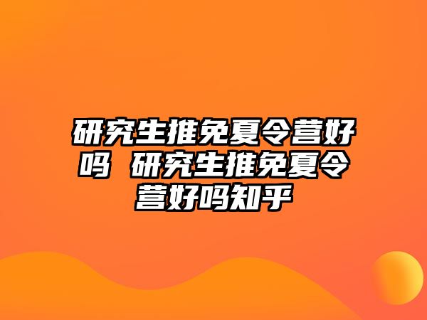 研究生推免夏令營(yíng)好嗎 研究生推免夏令營(yíng)好嗎知乎