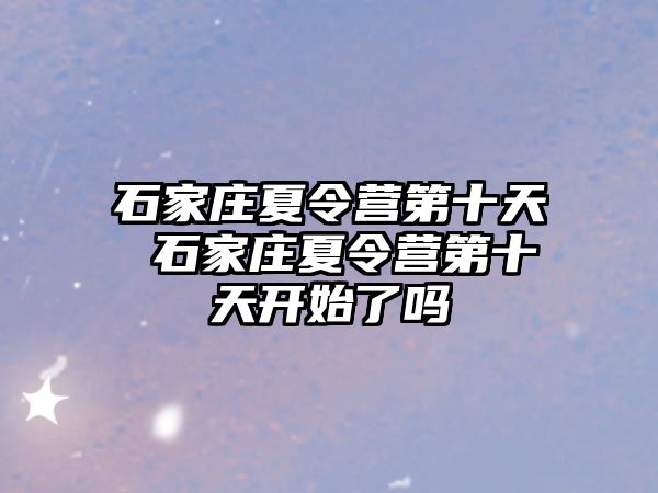 石家莊夏令營第十天 石家莊夏令營第十天開始了嗎