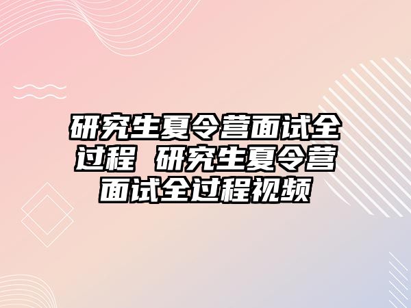 研究生夏令營(yíng)面試全過(guò)程 研究生夏令營(yíng)面試全過(guò)程視頻