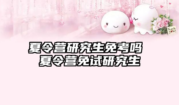 夏令營(yíng)研究生免考嗎 夏令營(yíng)免試研究生