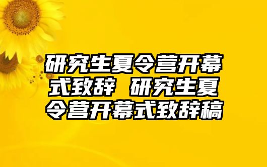 研究生夏令營(yíng)開(kāi)幕式致辭 研究生夏令營(yíng)開(kāi)幕式致辭稿
