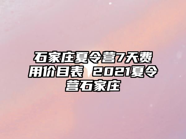 石家莊夏令營7天費用價目表 2021夏令營石家莊