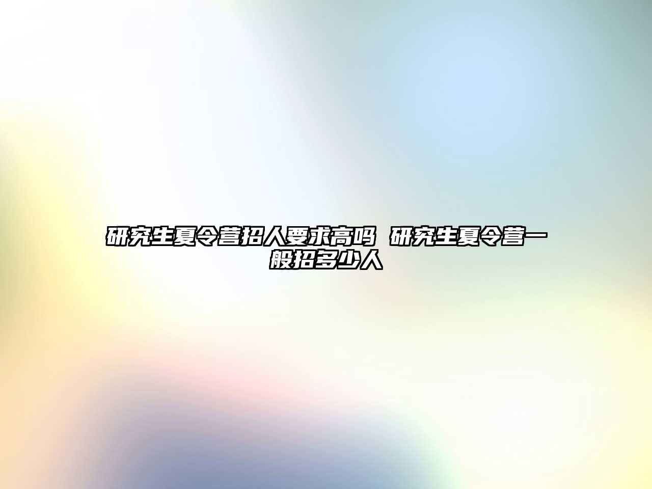 研究生夏令營招人要求高嗎 研究生夏令營一般招多少人