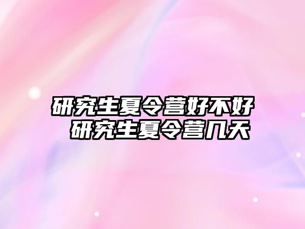 研究生夏令營(yíng)好不好 研究生夏令營(yíng)幾天