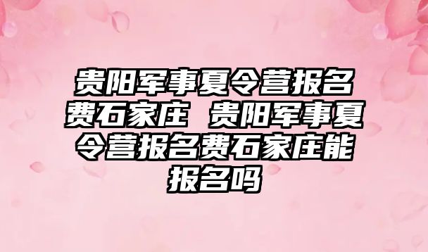 貴陽軍事夏令營報名費石家莊 貴陽軍事夏令營報名費石家莊能報名嗎