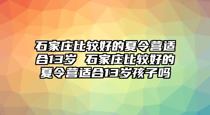 石家莊比較好的夏令營適合13歲 石家莊比較好的夏令營適合13歲孩子嗎