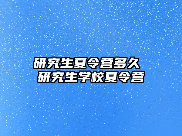 研究生夏令營多久 研究生學校夏令營
