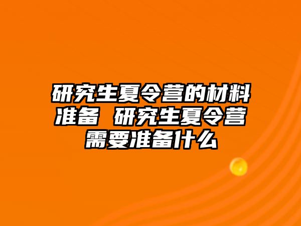 研究生夏令營的材料準備 研究生夏令營需要準備什么