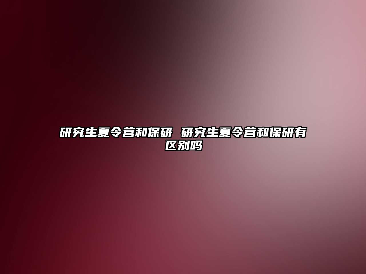 研究生夏令營(yíng)和保研 研究生夏令營(yíng)和保研有區(qū)別嗎
