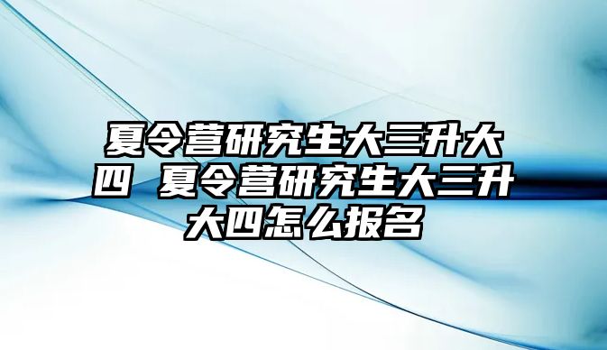 夏令營研究生大三升大四 夏令營研究生大三升大四怎么報名