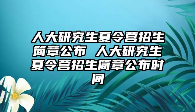 人大研究生夏令營招生簡章公布 人大研究生夏令營招生簡章公布時(shí)間