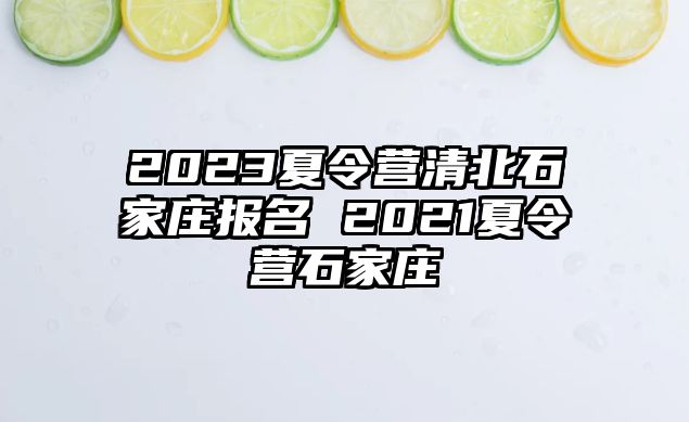 2023夏令營清北石家莊報(bào)名 2021夏令營石家莊