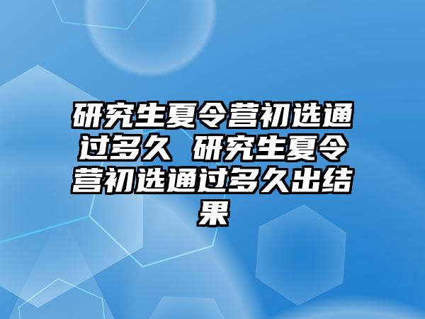 研究生夏令營初選通過多久 研究生夏令營初選通過多久出結(jié)果