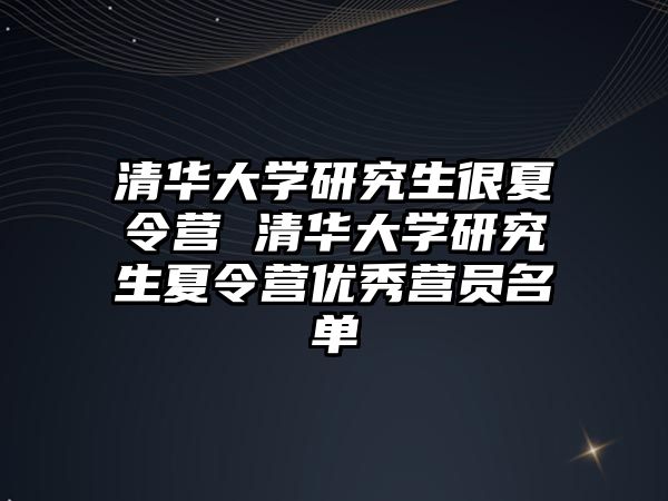 清華大學(xué)研究生很夏令營(yíng) 清華大學(xué)研究生夏令營(yíng)優(yōu)秀營(yíng)員名單