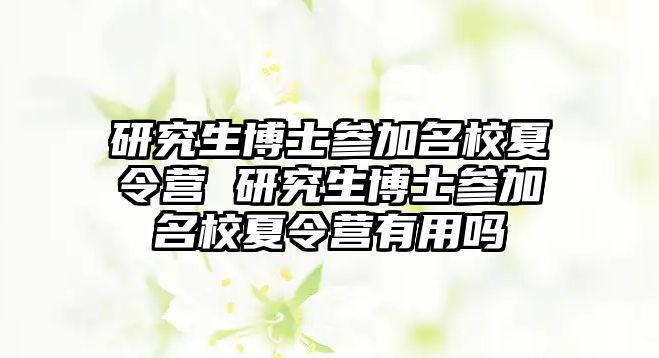 研究生博士參加名校夏令營 研究生博士參加名校夏令營有用嗎