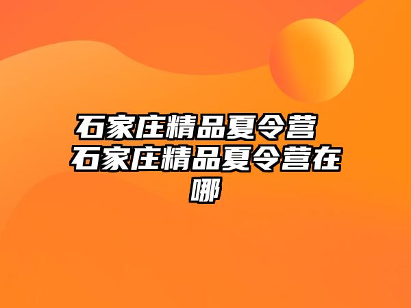 石家莊精品夏令營(yíng) 石家莊精品夏令營(yíng)在哪