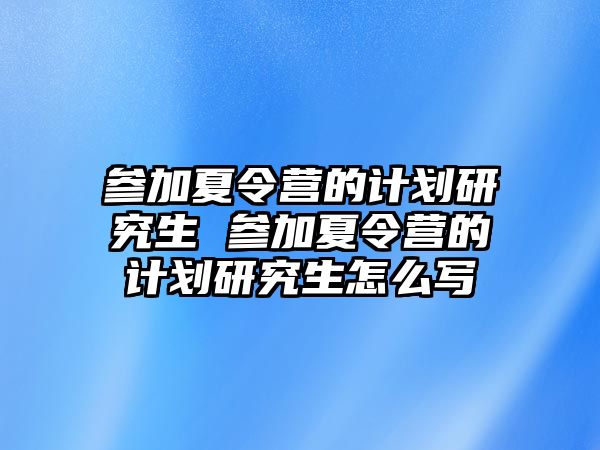 參加夏令營的計(jì)劃研究生 參加夏令營的計(jì)劃研究生怎么寫