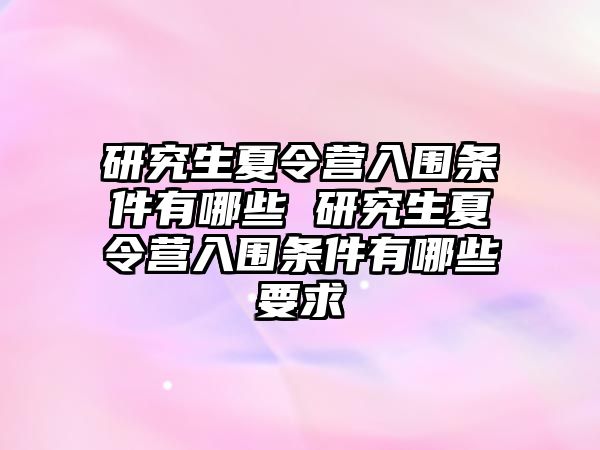 研究生夏令營(yíng)入圍條件有哪些 研究生夏令營(yíng)入圍條件有哪些要求
