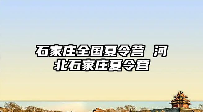 石家莊全國(guó)夏令營(yíng) 河北石家莊夏令營(yíng)