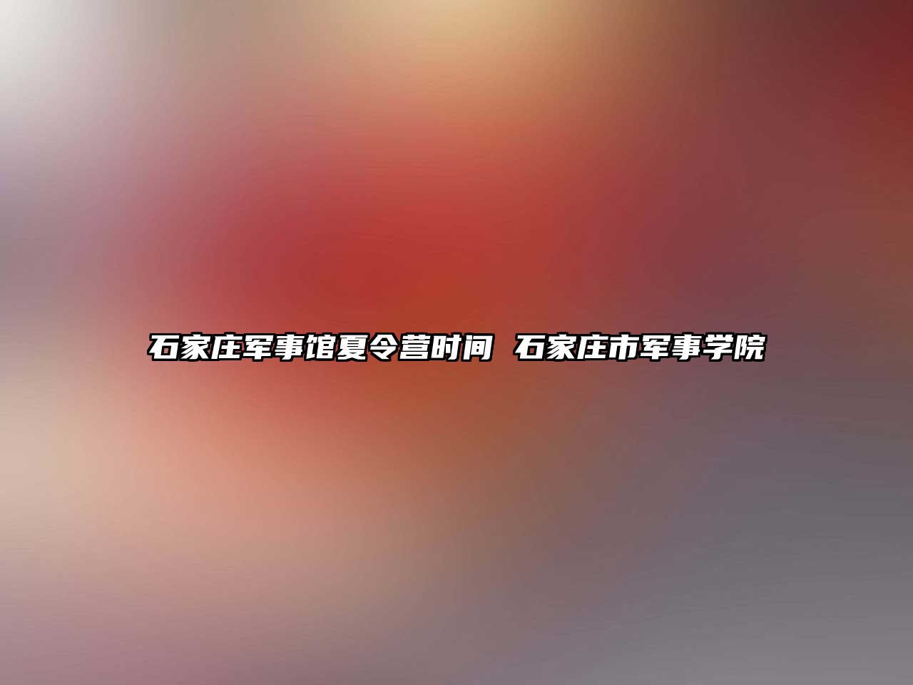 石家莊軍事館夏令營時(shí)間 石家莊市軍事學(xué)院