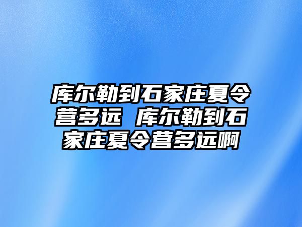 庫爾勒到石家莊夏令營多遠 庫爾勒到石家莊夏令營多遠啊