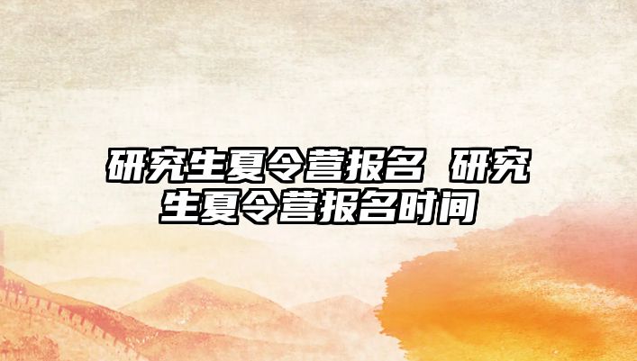 研究生夏令營報(bào)名 研究生夏令營報(bào)名時(shí)間