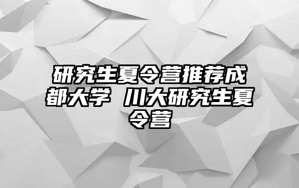 研究生夏令營推薦成都大學 川大研究生夏令營