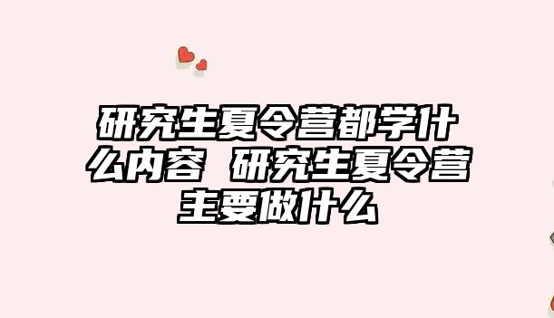 研究生夏令營(yíng)都學(xué)什么內(nèi)容 研究生夏令營(yíng)主要做什么