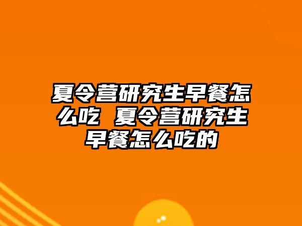 夏令營研究生早餐怎么吃 夏令營研究生早餐怎么吃的