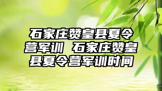 石家莊贊皇縣夏令營(yíng)軍訓(xùn) 石家莊贊皇縣夏令營(yíng)軍訓(xùn)時(shí)間