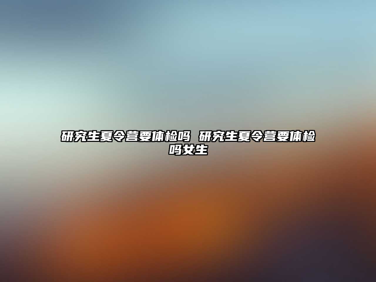 研究生夏令營(yíng)要體檢嗎 研究生夏令營(yíng)要體檢嗎女生