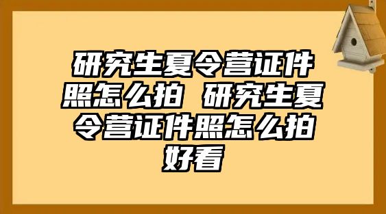 研究生夏令營證件照怎么拍 研究生夏令營證件照怎么拍好看