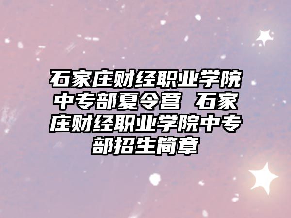 石家莊財經職業學院中專部夏令營 石家莊財經職業學院中專部招生簡章