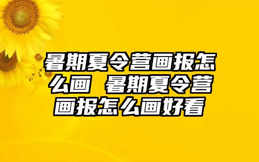 暑期夏令營畫報怎么畫 暑期夏令營畫報怎么畫好看