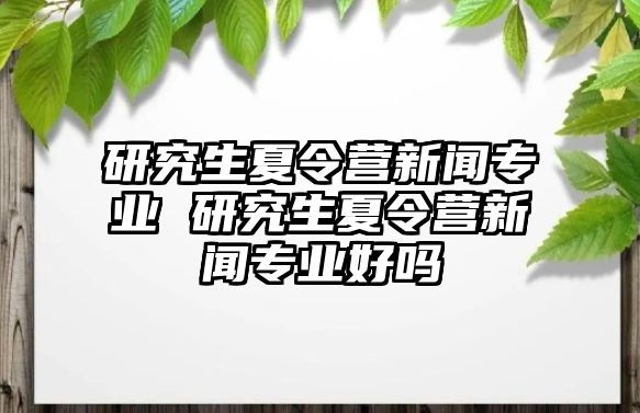 研究生夏令營新聞專業 研究生夏令營新聞專業好嗎