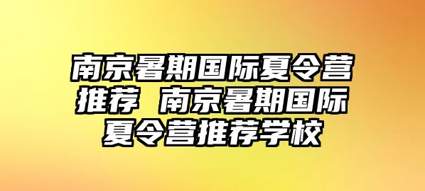 南京暑期國(guó)際夏令營(yíng)推薦 南京暑期國(guó)際夏令營(yíng)推薦學(xué)校