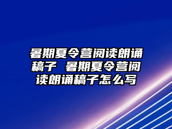 暑期夏令營閱讀朗誦稿子 暑期夏令營閱讀朗誦稿子怎么寫