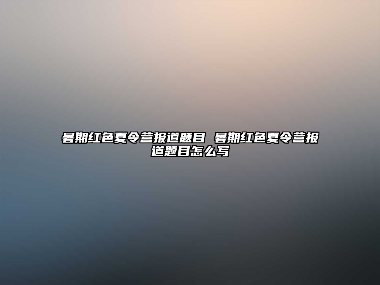 暑期紅色夏令營報道題目 暑期紅色夏令營報道題目怎么寫