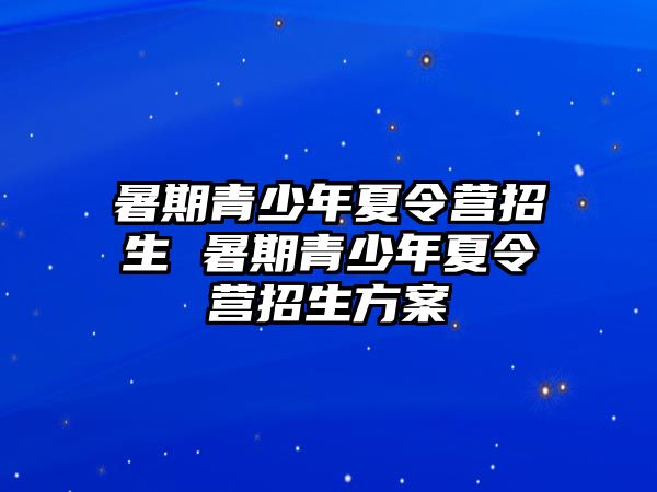 暑期青少年夏令營(yíng)招生 暑期青少年夏令營(yíng)招生方案