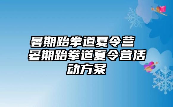 暑期跆拳道夏令營 暑期跆拳道夏令營活動方案