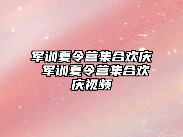 軍訓夏令營集合歡慶 軍訓夏令營集合歡慶視頻