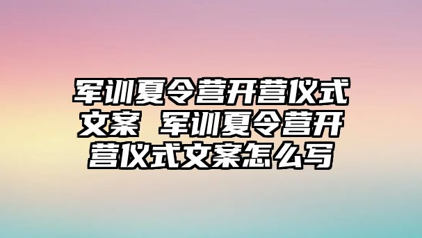 軍訓(xùn)夏令營開營儀式文案 軍訓(xùn)夏令營開營儀式文案怎么寫