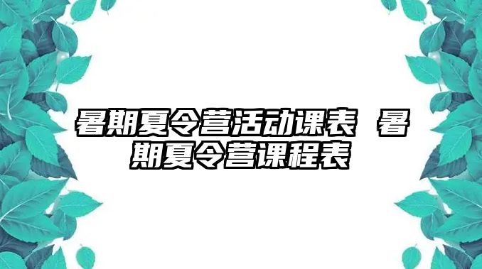 暑期夏令營活動課表 暑期夏令營課程表
