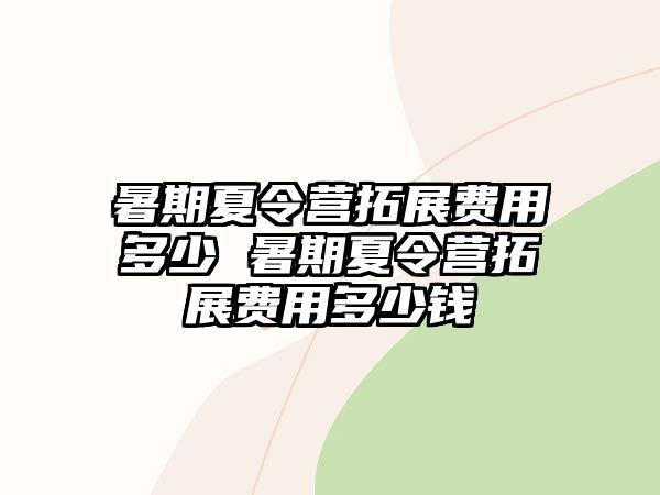 暑期夏令營拓展費用多少 暑期夏令營拓展費用多少錢