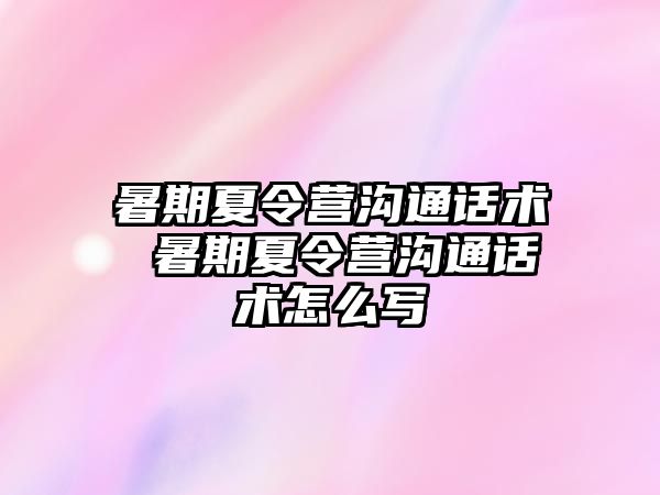 暑期夏令營溝通話術 暑期夏令營溝通話術怎么寫