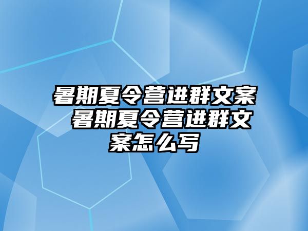 暑期夏令營進群文案 暑期夏令營進群文案怎么寫