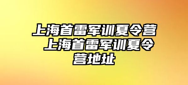 上海首雷軍訓夏令營 上海首雷軍訓夏令營地址