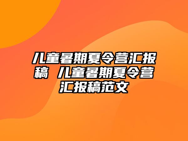 兒童暑期夏令營匯報稿 兒童暑期夏令營匯報稿范文